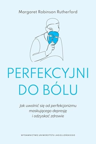 Perfekcyjni do bólu: Jak uwolnić się od perfekcjonizmu maskującego depresję i odzyskać zdrowie (PSYCHE/SOMA)