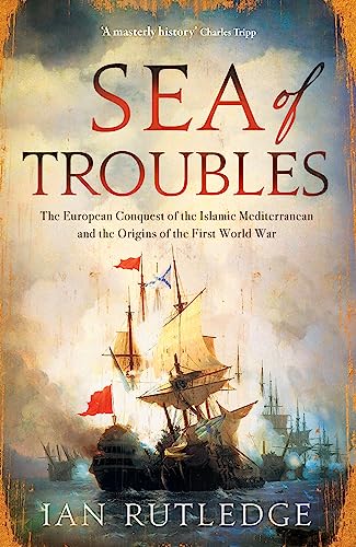 Sea of Troubles: The European Conquest of the Islamic Mediterranean c1750-1918