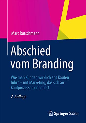 Abschied vom Branding: Wie man Kunden wirklich ans Kaufen führt – mit Marketing, das sich an Kaufprozessen orientiert Abschied vom Branding: Wie man Kunden wirklich ans Kaufen führt – mit Marketing, das sich an Kaufprozessen orientiert