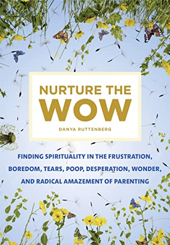 Nurture the Wow: Finding Spirituality in the Frustration, Boredom, Tears, Poop, Desperation, Wonder, and Radical Amazement of Parenting von Flatiron Books