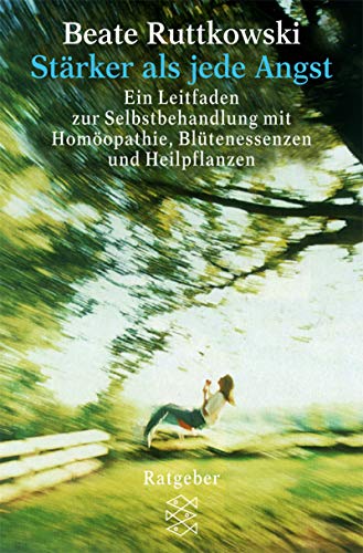 Stärker als jede Angst: Ein Leitfaden zur Selbsthandlung mit Homöopathie, Blütenessenzen und Heilpflanzen (Fischer Ratgeber)