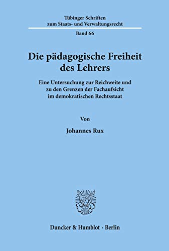 Die pädagogische Freiheit des Lehrers. Eine Untersuchung zur Reichweite und zu den Grenzen der Fachaufsicht im demokratischen Rechtsstaat. (Tübinger ... zum Staats- und Verwaltungsrecht; TSSV 66)