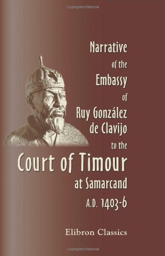 Narrative of the Embassy of Ruy González de Clavijo to the Court of Timour, at Samarcand, A.D. 1403-6 von Adamant Media Corporation