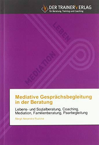 Mediative Gesprächsbegleitung in der Beratung: Lebens- und Sozialberatung, Coaching, Mediation, Familienberatung, Paarbegleitung