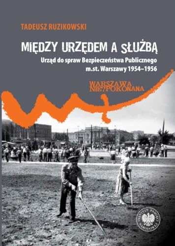 Między urzędem a służbą: Urząd do spraw Bezpieczeństwa Publicznego m.st. Warszawy 1954–1956 Między urzędem a służbą: Urząd do spraw Bezpieczeństwa Publicznego m.st. Warszawy 1954–1956 von IPN