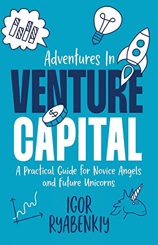 Adventures in Venture Capital: A Practical Guide for Novice Angels and Future Unicorns Adventures in Venture Capital: A Practical Guide for Novice Angels and Future Unicorns