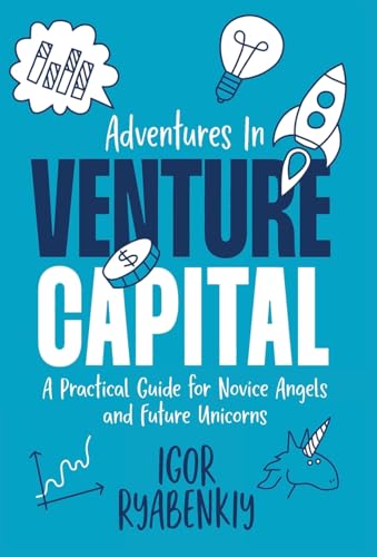 Adventures in Venture Capital: A Practical Guide for Novice Angels and Future Unicorns