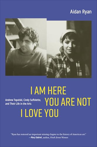 I Am Here You Are Not I Love You: Andrew Topolski, Cindy Suffoletto, and Their Life in the Arts von University of Iowa Press
