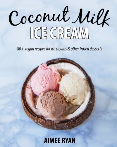 Coconut Milk Ice Cream: Vegan & Grain-free Ice Creams & Frozen Treats - Made Using Coconut Milk von CreateSpace Independent Publishing Platform