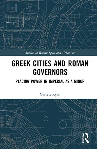 Greek Cities and Roman Governors: Placing Power in Imperial Asia Minor (Studies in Roman Space and Urbanism) von Routledge