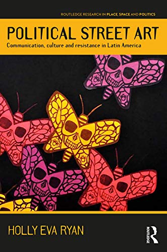 Political Street Art: Communication, Culture and Resistance in Latin America (Routledge Research in Place, Space and Politics)