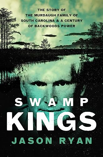 Swamp Kings: The Story of the Murdaugh Family of South Carolina and a Century of Backwoods Power von Pegasus Crime