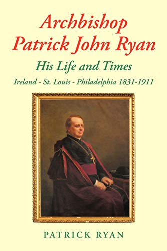 Archbishop Patrick John Ryan His Life and Times: Ireland - St. Louis - Philadelphia 1831-1911 von Authorhouse UK