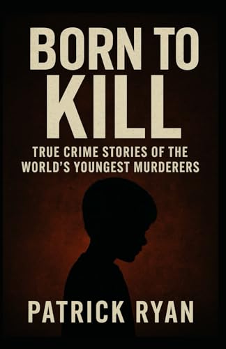 Born to Kill True Crime Stories of the World's Youngest Serial Killers, Child Murderers von Independently published