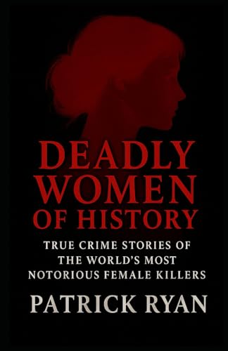 Deadly Women of History: True Crime Stories of the World's Most Notorious Female Killers von Independently published