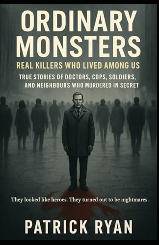Ordinary Monsters: Real Killers Who Lived Among Us – True Stories of Doctors, Cops, Soldiers, and Neighbours Who Murdered in Secret: They looked like heroes. They turned out to be nightmares. von Independently published