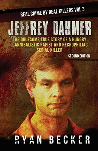 Jeffrey Dahmer: The Gruesome True Story of a Hungry Cannibalistic Rapist and Necrophiliac Serial Killer (Real Crime by Real Killers, Band 3)