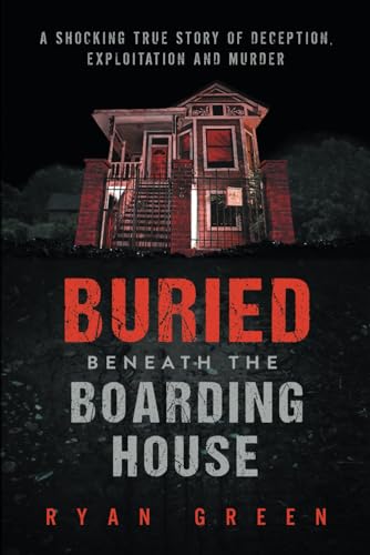 Buried Beneath the Boarding House: A Shocking True Story of Deception, Exploitation and Murder (True Crime)