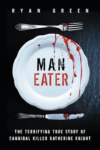 Man-Eater: The Terrifying True Story of Cannibal Killer Katherine Knight (True Crime)