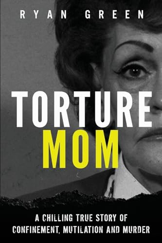 Torture Mom: A Chilling True Story of Confinement, Mutilation and Murder (True Crime)