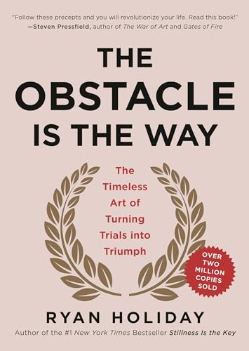 The Obstacle Is the Way: The Timeless Art of Turning Trials into Triumph The Obstacle Is the Way: The Timeless Art of Turning Trials into Triumph