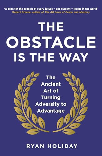The Obstacle is the Way: The Ancient Art of Turning Adversity to Advantage The Obstacle is the Way: The Ancient Art of Turning Adversity to Advantage