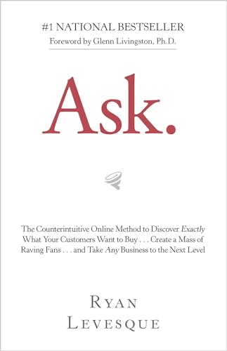 Ask: The Counterintuitive Online Method to Discover Exactly What Your Customers Want to Buy…Create a Mass of Raving Fans…and Take Any Business to the Next Level