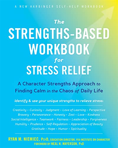The Strengths-Based Workbook for Stress Relief: A Character Strengths Approach to Finding Calm in the Chaos of Daily Life The Strengths-Based Workbook for Stress Relief: A Character Strengths Approach to Finding Calm in the Chaos of Daily Life