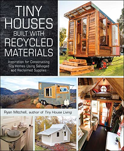 Tiny Houses Built with Recycled Materials: Inspiration for Constructing Tiny Homes Using Salvaged and Reclaimed Supplies (Tiny House Living Series) Tiny Houses Built with Recycled Materials: Inspiration for Constructing Tiny Homes Using Salvaged and Reclaimed Supplies (Tiny House Living Series)