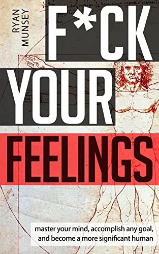F*ck Your Feelings: Master Your Mind, End Self-Doubt, and Become a More Significant Human von CREATESPACE
