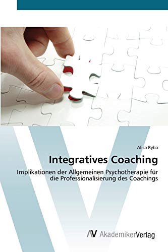 Integratives Coaching: Implikationen der Allgemeinen Psychotherapie für die Professionalisierung des Coachings von AV Akademikerverlag