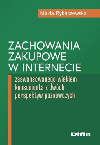 Zachowania zakupowe w internecie: zaawansowanego wiekiem konsumenta z dwóch perspektyw poznawczych Zachowania zakupowe w internecie: zaawansowanego wiekiem konsumenta z dwóch perspektyw poznawczych von Difin