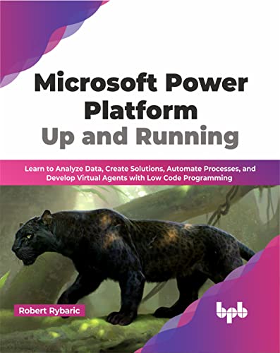 Microsoft Power Platform Up and Running: Learn to Analyze Data, Create Solutions, Automate Processes, and Develop Virtual Agents with Low Code Programming (English Edition)