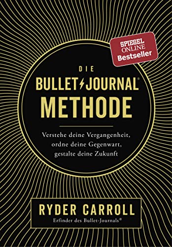 Die Bullet-Journal-Methode: Verstehe deine Vergangenheit, ordne deine Gegenwart, gestalte deine Zukunft