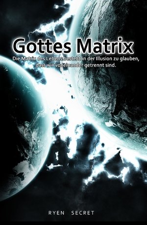 Gottes Matrix: Die Matrix des Lebens besteht in der Illusion zu glauben, dass wir voneinander getrennt sind. von epubli GmbH