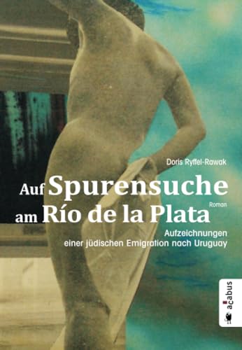 Auf Spurensuche am Río de la Plata. Aufzeichnungen einer jüdischen Emigration nach Uruguay von Acabus Verlag