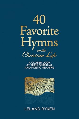 40 Favorite Hymns on the Christian Life: A Closer Look at Their Spiritual and Poetic Meaning