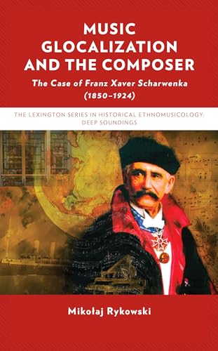 Music Glocalization and the Composer: The Case of Franz Xaver Scharwenka (1850-1924) (Lexington in Historical Ethnomusicology: Deep Soundings) von Lexington Books