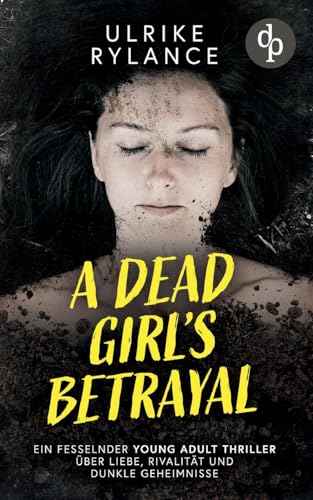 A Dead Girl's Betrayal | Ein fesselnder Young Adult Thriller über Liebe, Rivalität und dunkle Geheimnisse: Die Tote schweigt. Doch ihre Lüge lebt weiter. von dp DIGITAL PUBLISHERS GmbH