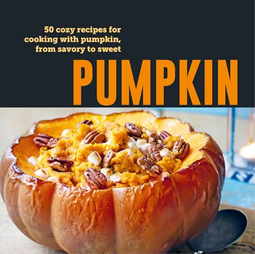 Pumpkin: 50 Cozy Recipes for Cooking With Pumpkin, from Savory to Sweet