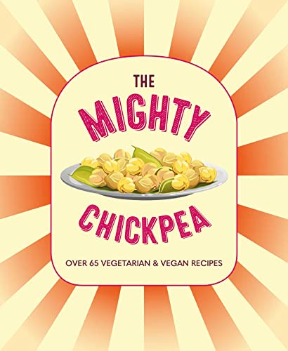 The Mighty Chickpea: Over 65 Vegetarian & Vegan Recipes