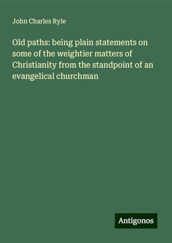 Old paths: being plain statements on some of the weightier matters of Christianity from the standpoint of an evangelical churchman von Antigonos Verlag