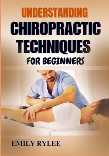 UNDERSTANDING CHIROPRACTIC TECHNIQUES FOR BEGINNERS: A Comprehensive Guide To Safe And Effective Spinal Care, Hands-On Methods, And Holistic Healing Practices von Independently published