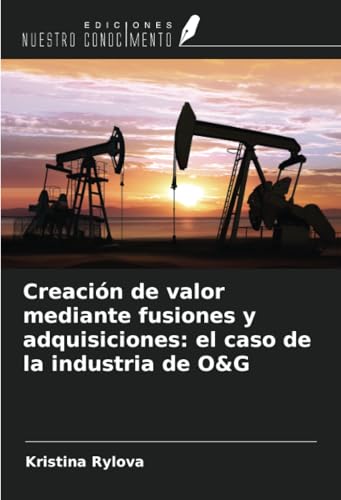 Creación de valor mediante fusiones y adquisiciones: el caso de la industria de O&G von Ediciones Nuestro Conocimiento