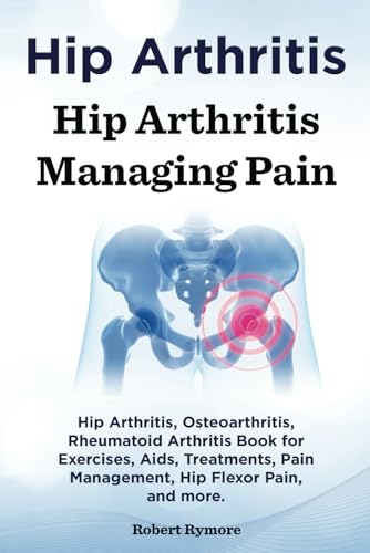 Hip Arthritis. Hip Arthritis Managing Pain. Hip Arthritis, Osteoarthritis, Rheumatoid Arthritis Book for Exercises, Aids, Treatments, Pain Management, Hip Flexor Pain, and more. von Zoodoo Publishing