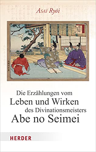 Die Erzählungen vom Leben und Wirken des Divinationsmeisters Abe no Seimei Die Erzählungen vom Leben und Wirken des Divinationsmeisters Abe no Seimei von Herder