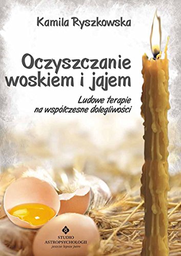 Oczyszczanie woskiem i jajem: Ludowe terapie na współczesne dolegliwości