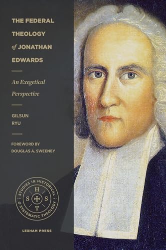 The Federal Theology of Jonathan Edwards: An Exegetical Perspective (Studies in Historical and Systematic Theology) von Lexham Press