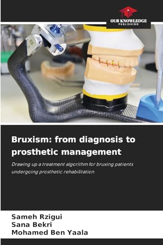 Bruxism: from diagnosis to prosthetic management: Drawing up a treatment algorithm for bruxing patients undergoing prosthetic rehabilitation von Our Knowledge Publishing