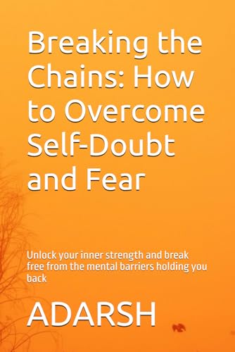 Breaking the Chains: How to Overcome Self-Doubt and Fear: Unlock your inner strength and break free from the mental barriers holding you back von Independently published